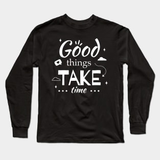 Good Things Take Time Long Sleeve T-Shirt